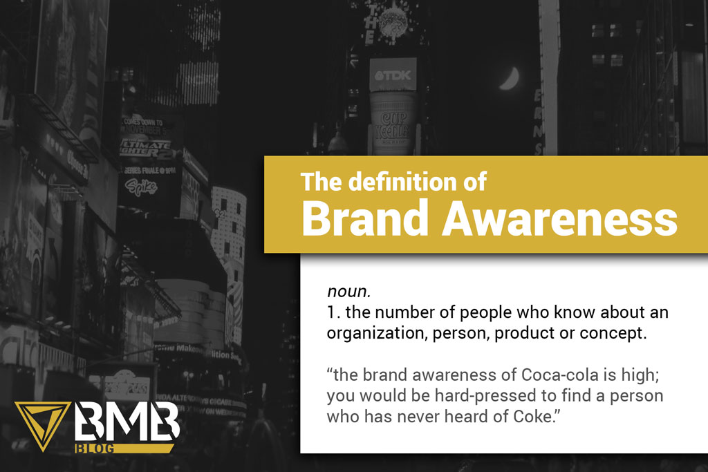 Time Swuare in grey and the BMB Blog logo. The definition of Brand Awareness. noun. 1. the number of people who know about an organization, person, product or concept. "the brand awareness of Coca-cola is high; you would be hard-pressed to find a person who has never heard of Coke."
