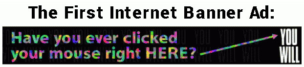 The first internet banner ad. Have you ever clicked your mouse right here. You will.