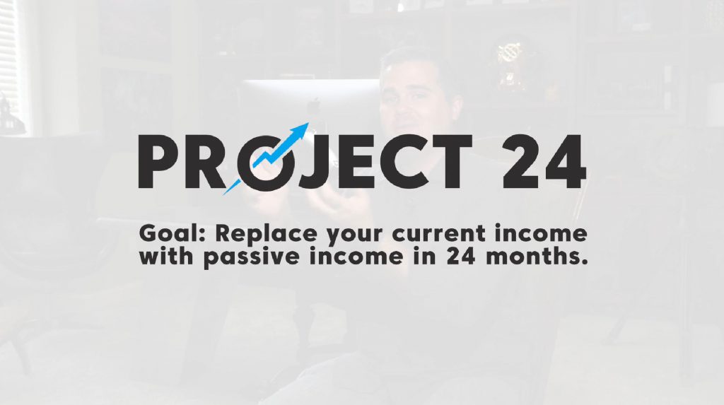 Project 24. Goal: Replace your current income with passive income in 24 months.